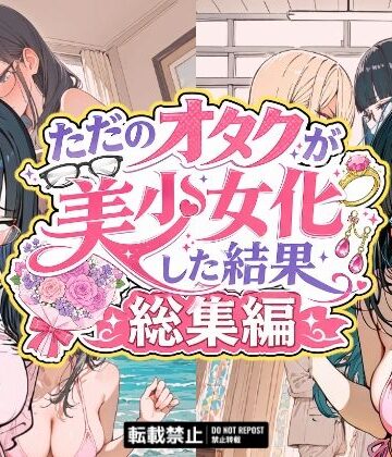 【エロ漫画raw】ただのオタクが美少女化した結果、総集編