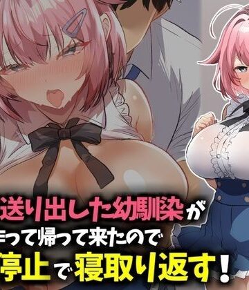 【エロ漫画raw】信じて送り出した幼馴染が彼氏を作って帰ってきたので時間停止で寝取り返す！